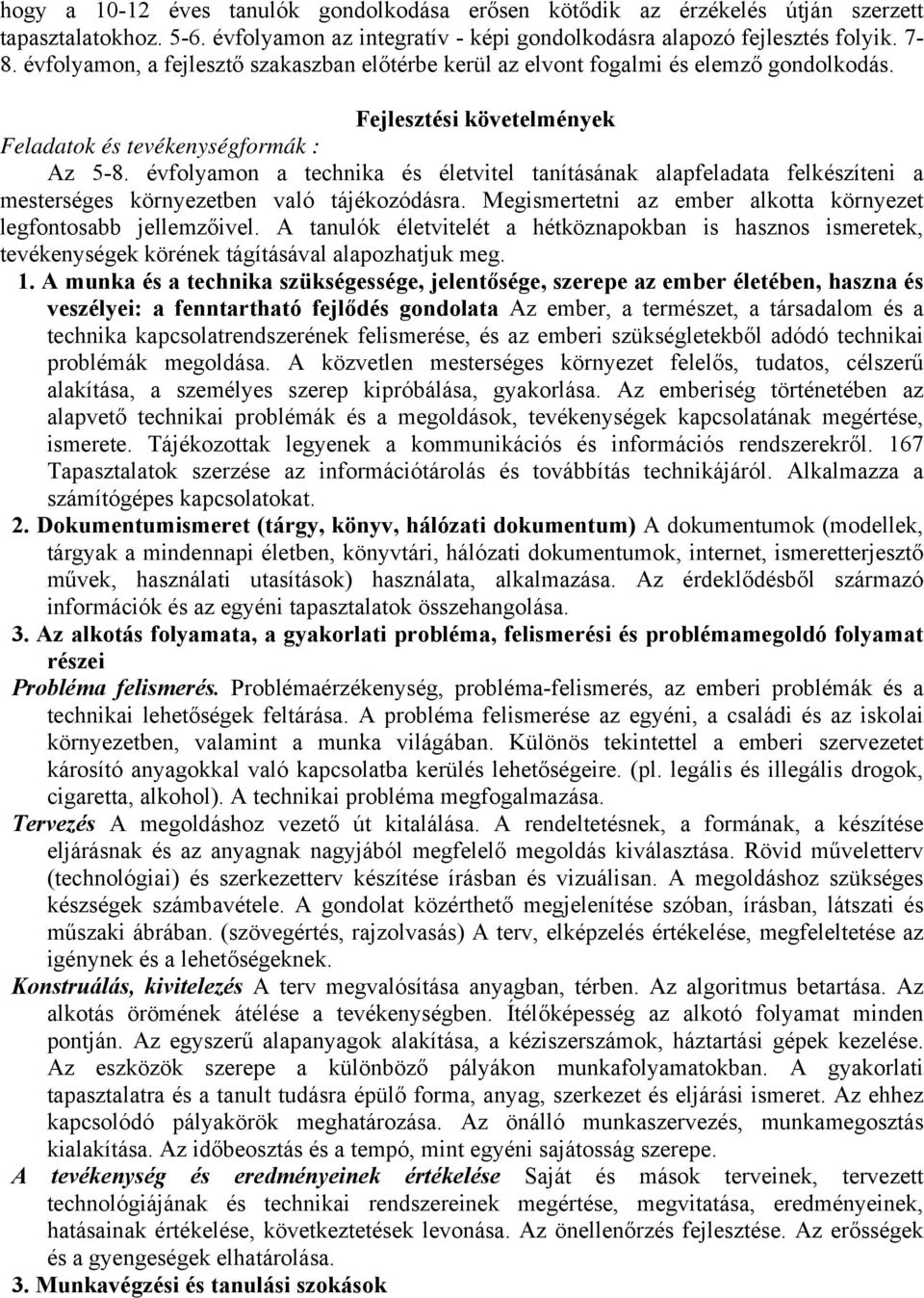 évfolyamon a technika és életvitel tanításának alapfeladata felkészíteni a mesterséges környezetben való tájékozódásra. Megismertetni az ember alkotta környezet legfontosabb jellemzőivel.