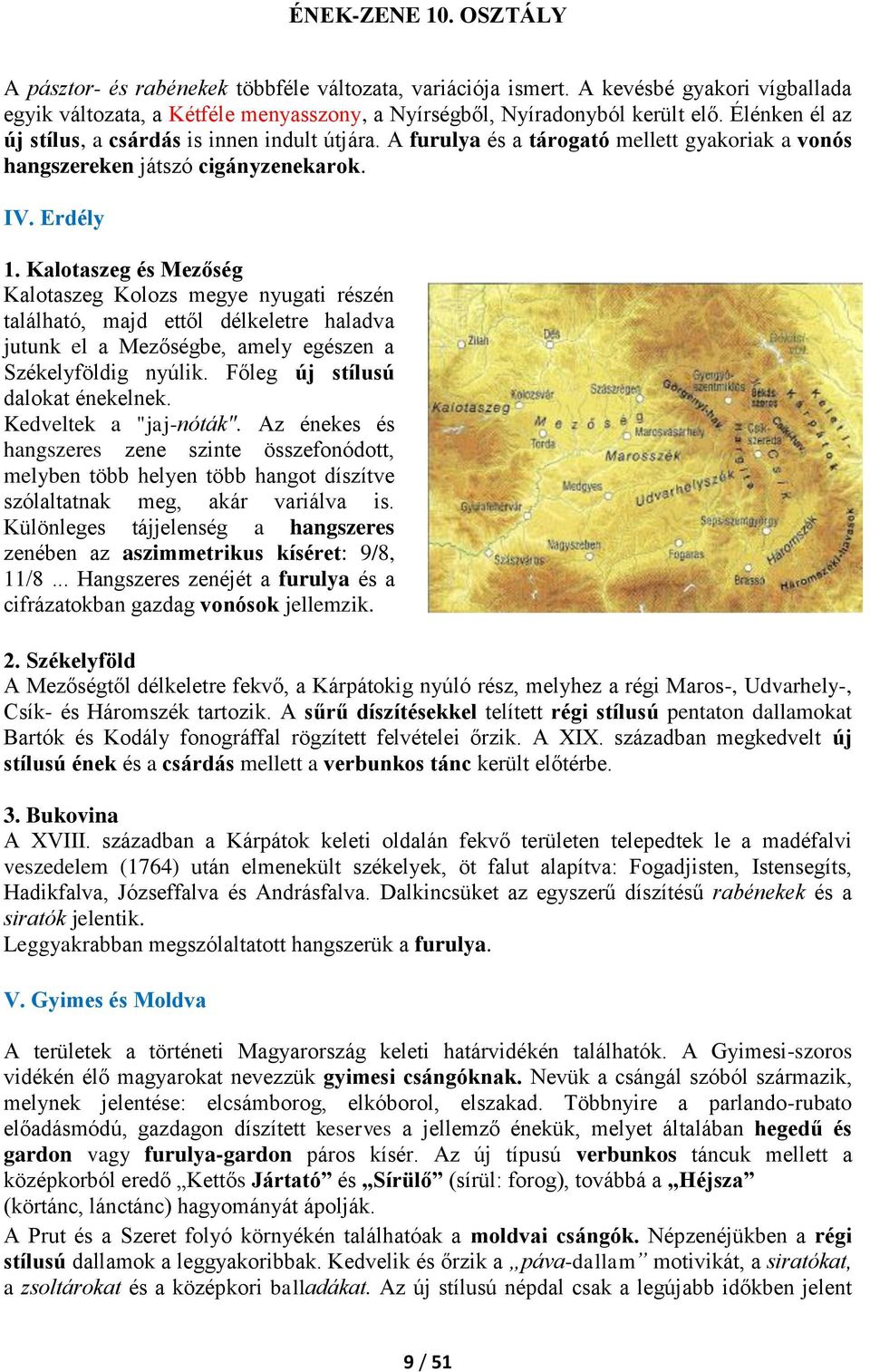 Kalotaszeg és Mezőség Kalotaszeg Kolozs megye nyugati részén található, majd ettől délkeletre haladva jutunk el a Mezőségbe, amely egészen a Székelyföldig nyúlik. Főleg új stílusú dalokat énekelnek.