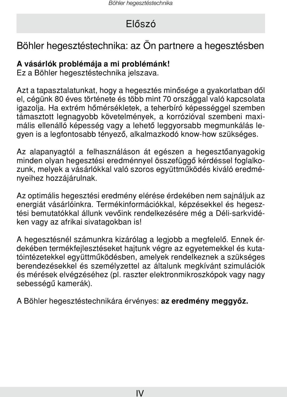 Ha extrém hômérsékletek, a teherbíró képességgel szemben támasztott legnagyobb követelmények, a korrózióval szembeni maximális ellenálló képesség vagy a lehetô leggyorsabb megmunkálás legyen is a