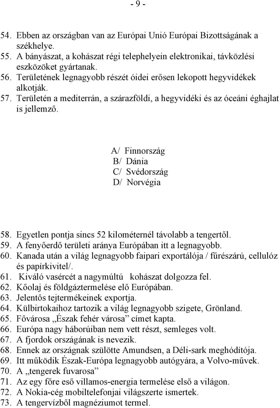 A/ Finnország B/ Dánia C/ Svédország D/ Norvégia 58. Egyetlen pontja sincs 52 kilométernél távolabb a tengertől. 59. A fenyőerdő területi aránya Európában itt a legnagyobb. 60.