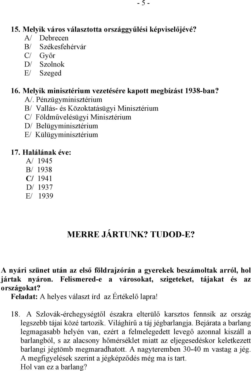 Pénzügyminisztérium B/ Vallás- és Közoktatásügyi Minisztérium C/ Földművelésügyi Minisztérium D/ Belügyminisztérium E/ Külügyminisztérium 17.