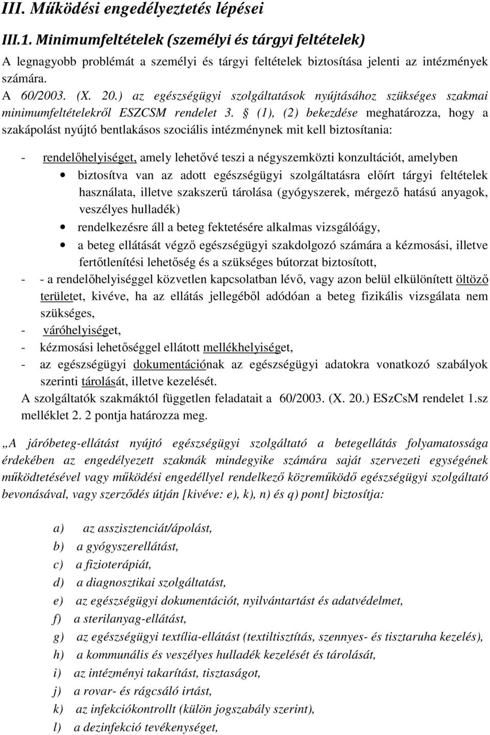 (1), (2) bekezdése meghatározza, hogy a szakápolást nyújtó bentlakásos szociális intézménynek mit kell biztosítania: - rendelőhelyiséget, amely lehetővé teszi a négyszemközti konzultációt, amelyben