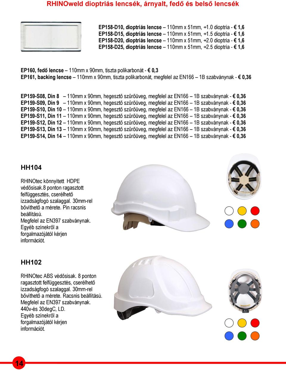 5 dioptria - 1,6 EP160, fedő lencse 110mm x 90mm, tiszta polikarbonát - 0,3 EP161, backing lencse 110mm x 90mm, tiszta polikarbonát, megfelel az EN166 1B szabványnak - 0,36 EP159-S08, Din 8 110mm x