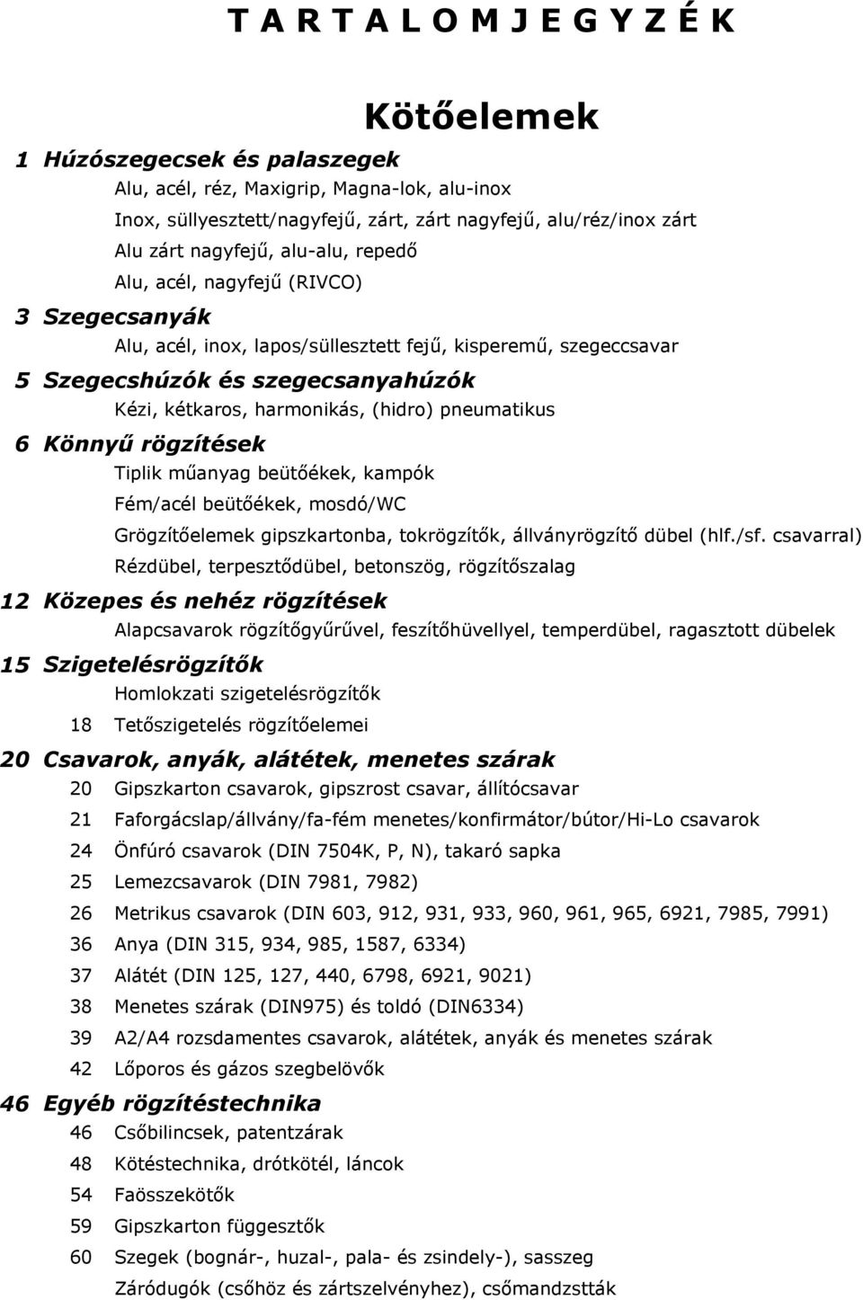 (hidro) pneumatikus 6 Könnyű rögzítések Tiplik műanyag beütőékek, kampók Fém/acél beütőékek, mosdó/wc Grögzítőelemek gipszkartonba, tokrögzítők, állványrögzítő dübel (hlf./sf.