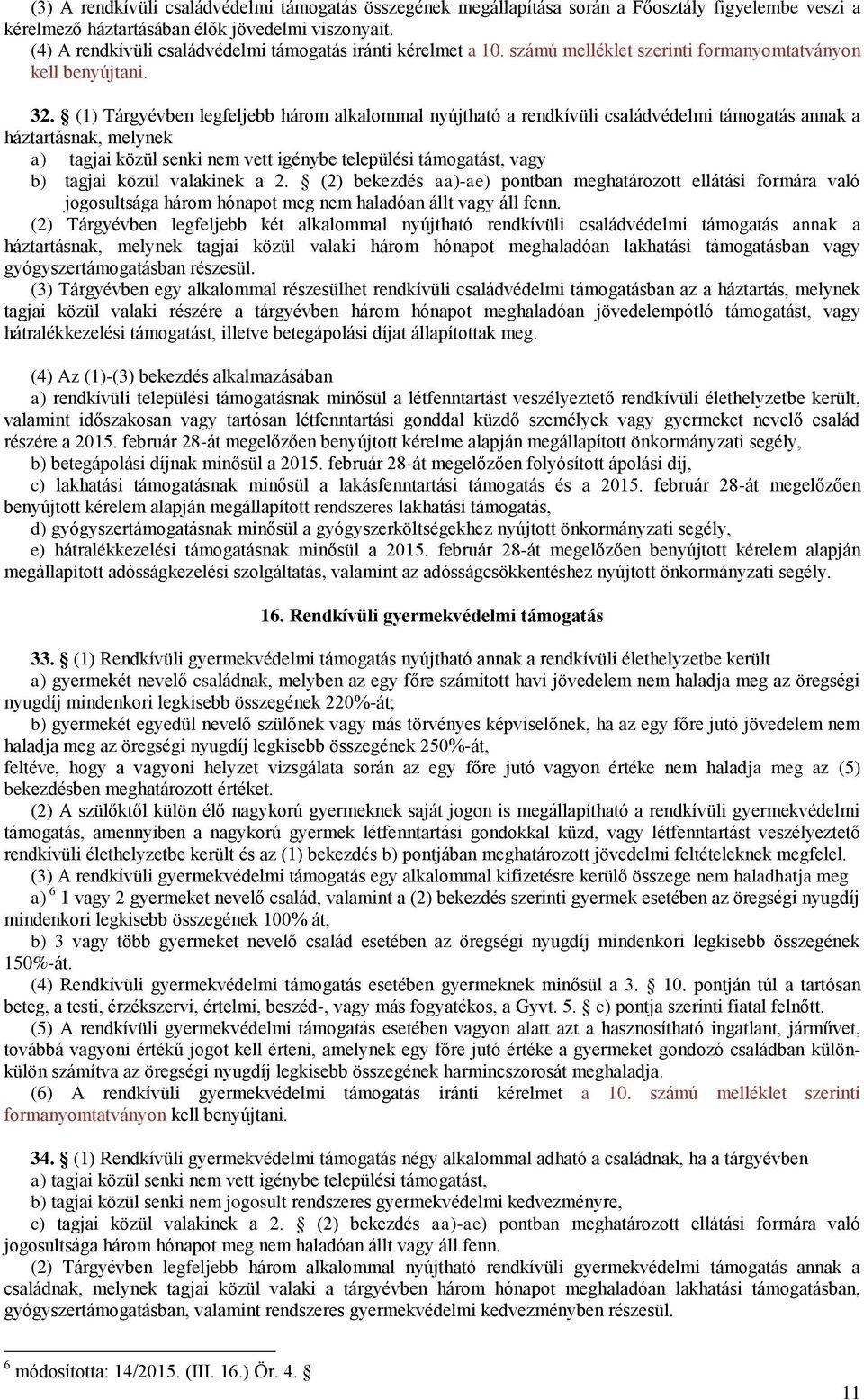 (1) Tárgyévben legfeljebb három alkalommal nyújtható a rendkívüli családvédelmi támogatás annak a háztartásnak, melynek a) tagjai közül senki nem vett igénybe települési támogatást, vagy b) tagjai