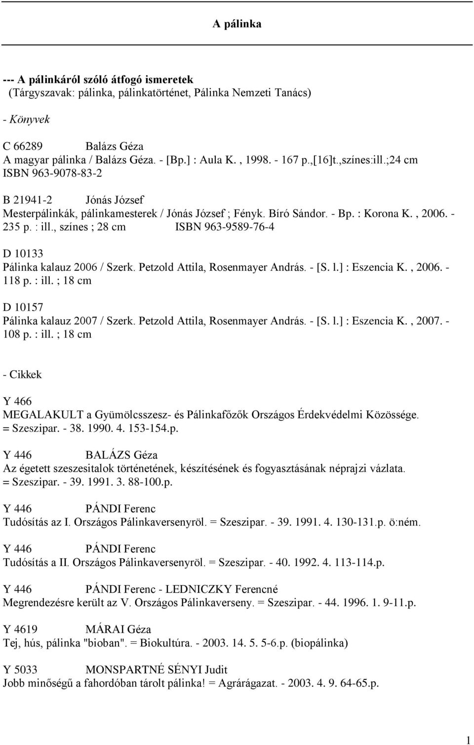 , színes ; 28 cm ISBN 963-9589-76-4 D 10133 Pálinka kalauz 2006 / Szerk. Petzold Attila, Rosenmayer András. - [S. l.] : Eszencia K., 2006. - 118 p. : ill. ; 18 cm D 10157 Pálinka kalauz 2007 / Szerk.