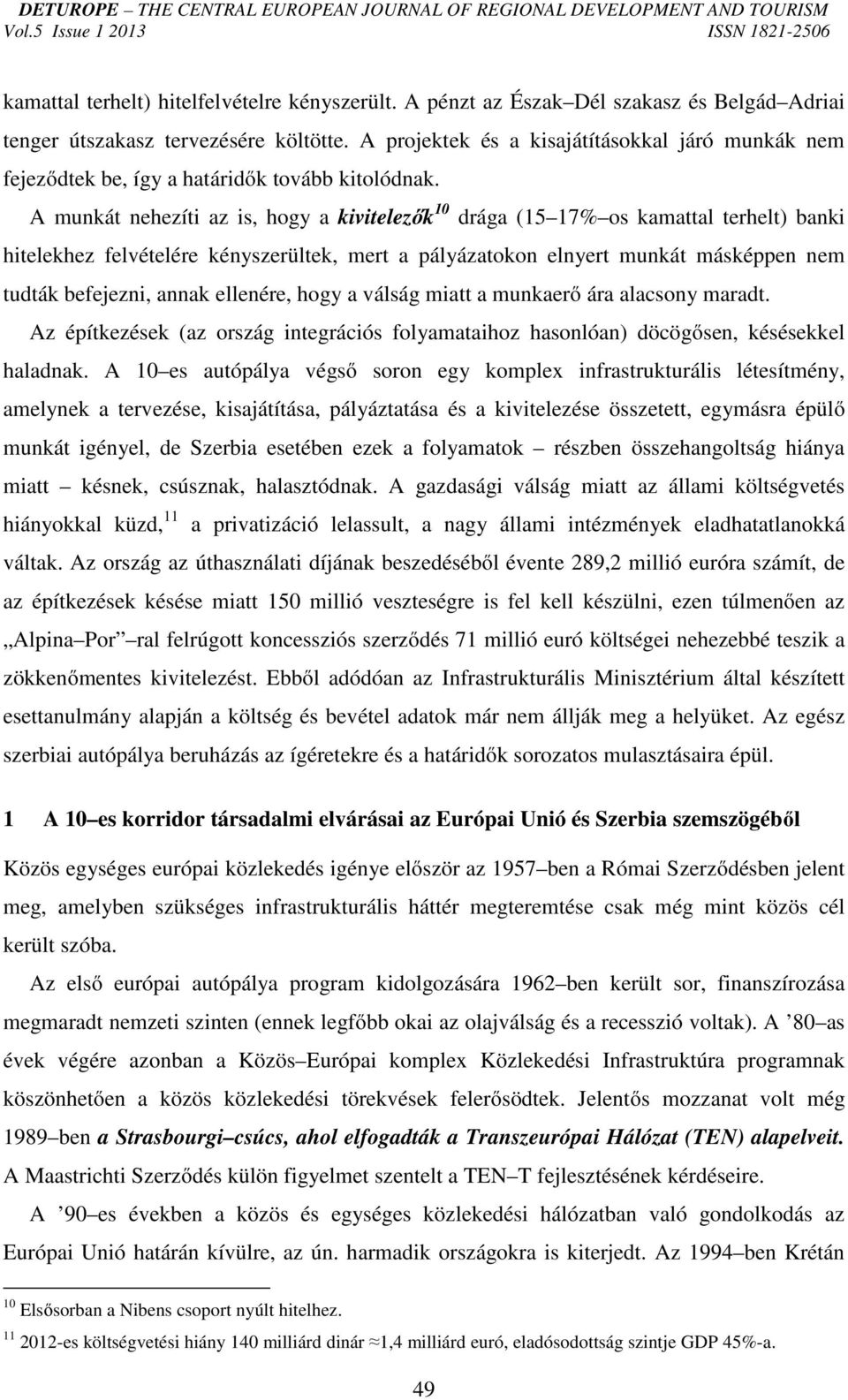 A munkát nehezíti az is, hogy a kivitelezők 10 drága (15 17% os kamattal terhelt) banki hitelekhez felvételére kényszerültek, mert a pályázatokon elnyert munkát másképpen nem tudták befejezni, annak