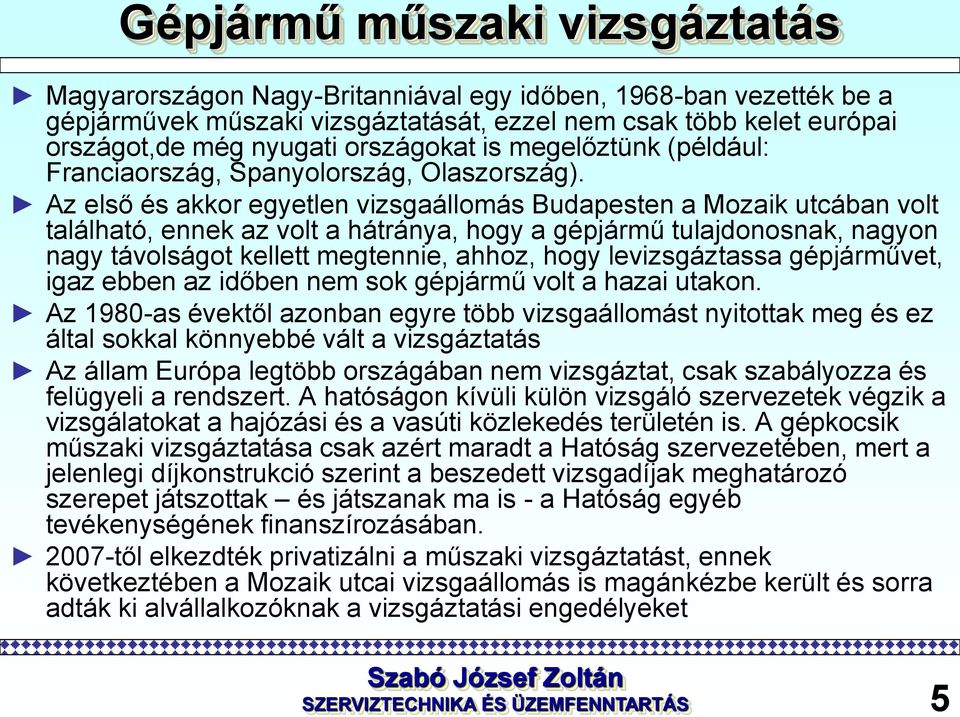 Az első és akkor egyetlen vizsgaállomás Budapesten a Mozaik utcában volt található, ennek az volt a hátránya, hogy a gépjármű tulajdonosnak, nagyon nagy távolságot kellett megtennie, ahhoz, hogy