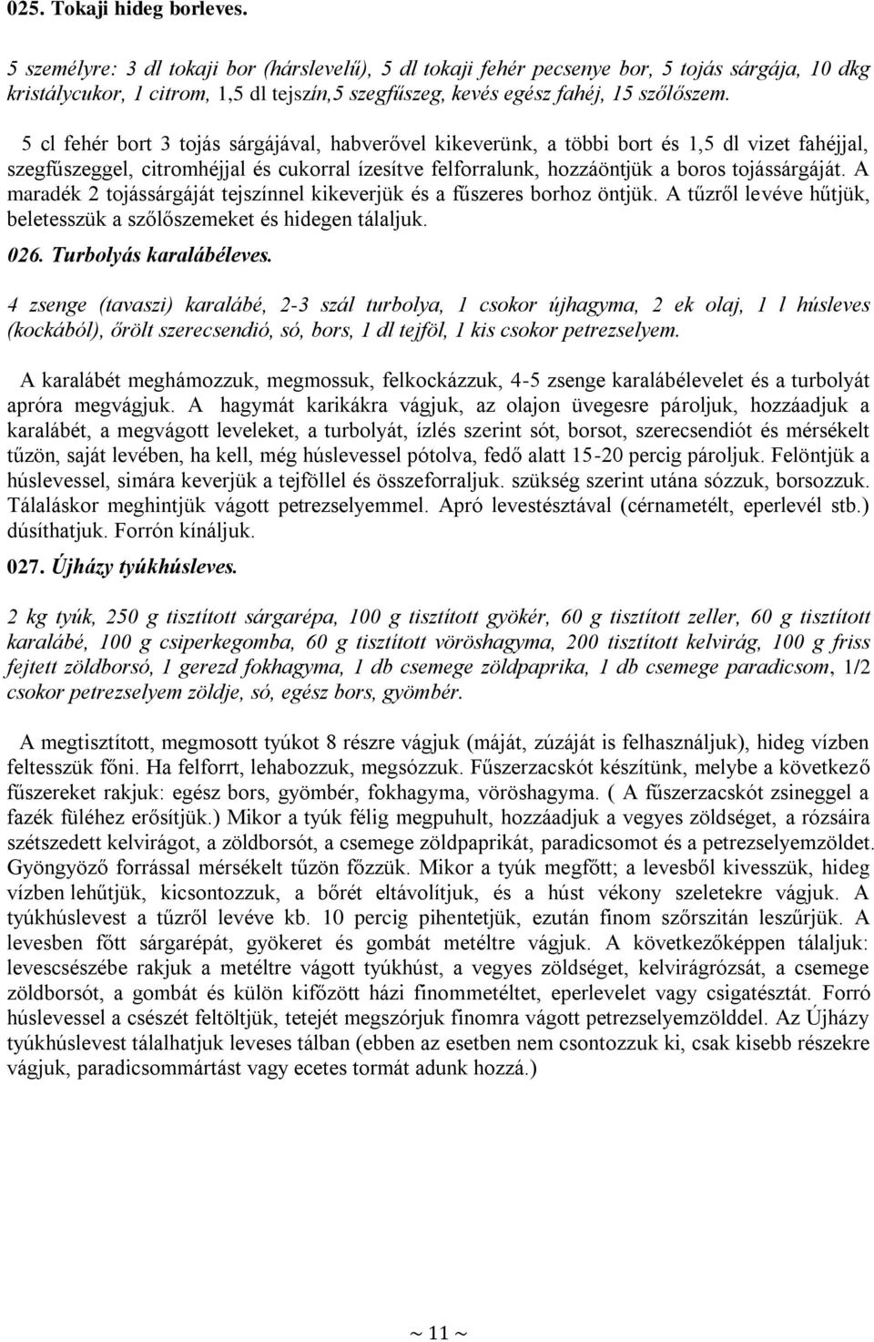 5 cl fehér bort 3 tojás sárgájával, habverővel kikeverünk, a többi bort és 1,5 dl vizet fahéjjal, szegfűszeggel, citromhéjjal és cukorral ízesítve felforralunk, hozzáöntjük a boros tojássárgáját.