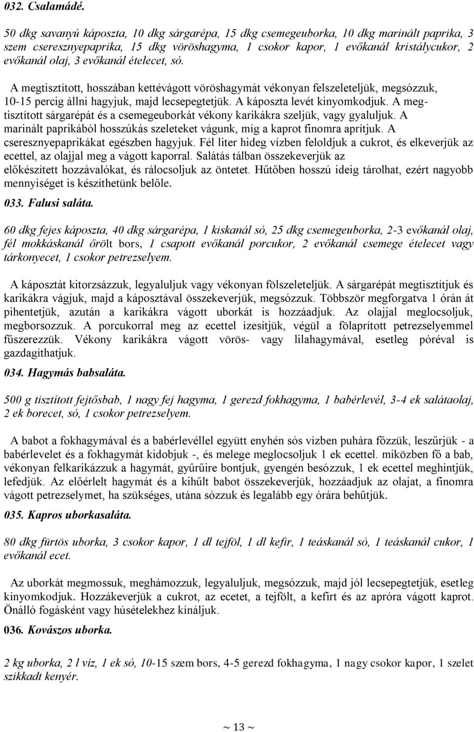 evőkanál ételecet, só. A megtisztított, hosszában kettévágott vöröshagymát vékonyan felszeleteljük, megsózzuk, 10-15 percig állni hagyjuk, majd lecsepegtetjük. A káposzta levét kinyomkodjuk.