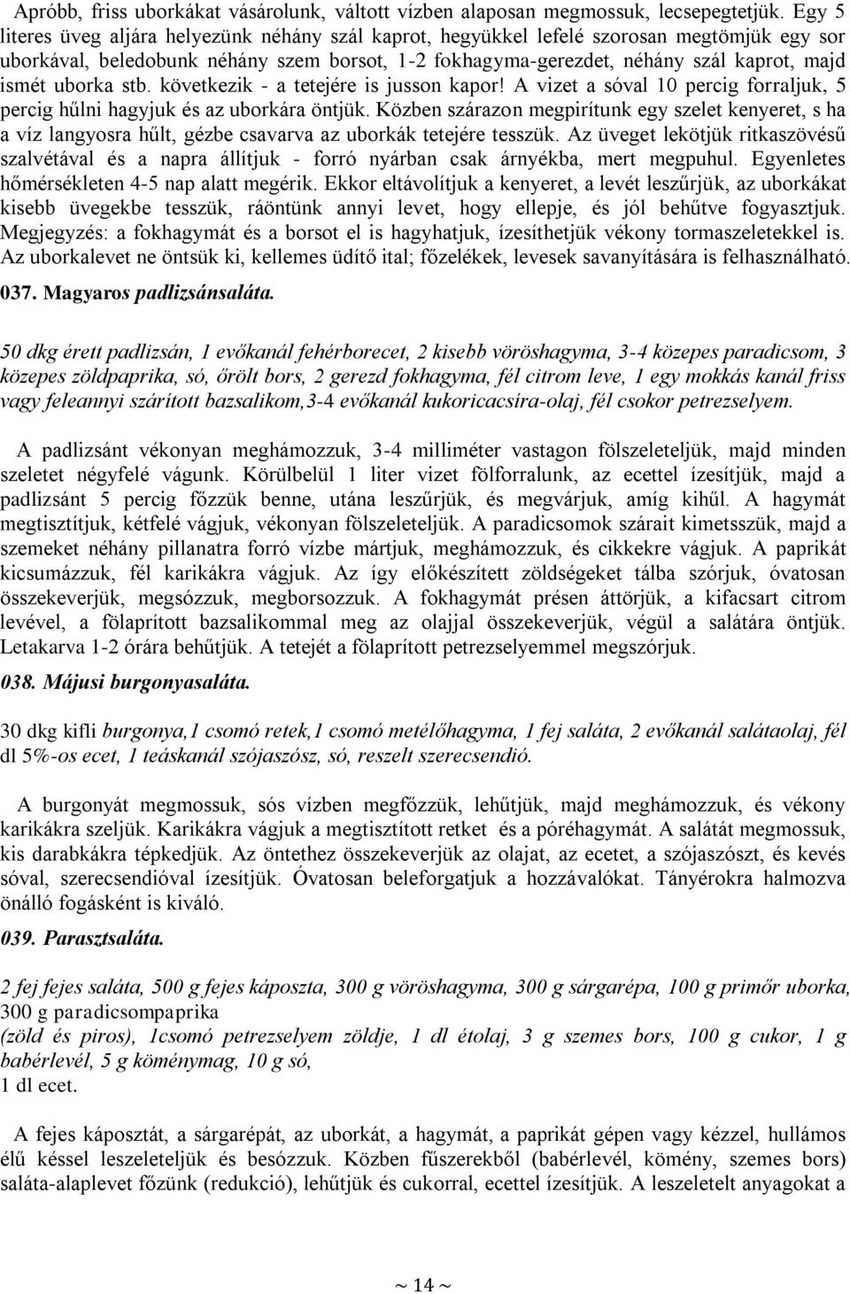 uborka stb. következik - a tetejére is jusson kapor! A vizet a sóval 10 percig forraljuk, 5 percig hűlni hagyjuk és az uborkára öntjük.