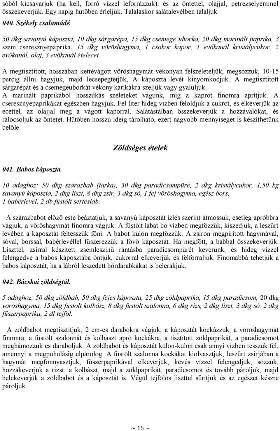 evőkanál ételecet. A megtisztított, hosszában kettévágott vöröshagymát vékonyan felszeleteljük, megsózzuk, 10-15 percig állni hagyjuk, majd lecsepegtetjük, A káposzta levét kinyomkodjuk.