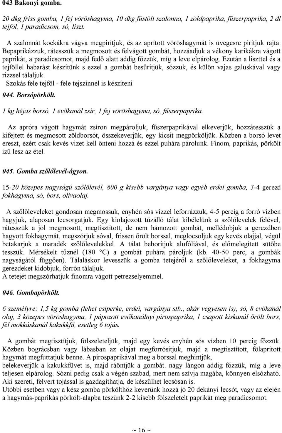 Bepaprikázzuk, rátesszük a megmosott és felvágott gombát, hozzáadjuk a vékony karikákra vágott paprikát, a paradicsomot, majd fedő alatt addig főzzük, míg a leve elpárolog.