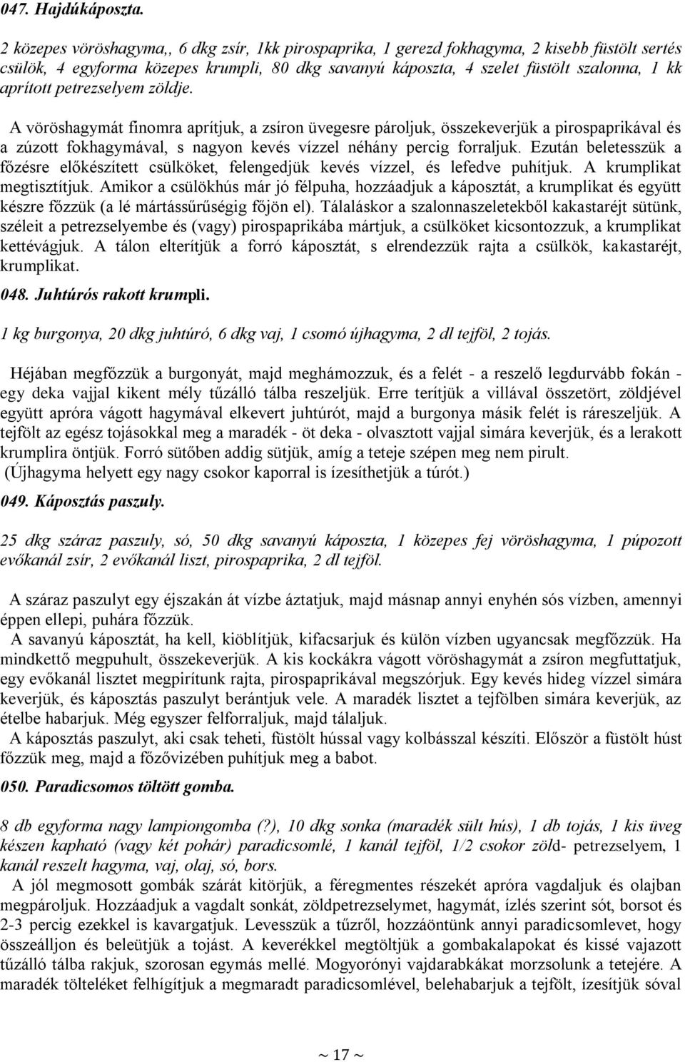 petrezselyem zöldje. A vöröshagymát finomra aprítjuk, a zsíron üvegesre pároljuk, összekeverjük a pirospaprikával és a zúzott fokhagymával, s nagyon kevés vízzel néhány percig forraljuk.