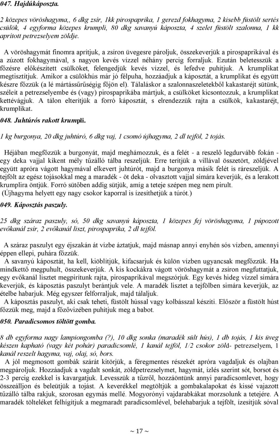 petrezselyem zöldje. A vöröshagymát finomra aprítjuk, a zsíron üvegesre pároljuk, összekeverjük a pirospaprikával és a zúzott fokhagymával, s nagyon kevés vízzel néhány percig forraljuk.