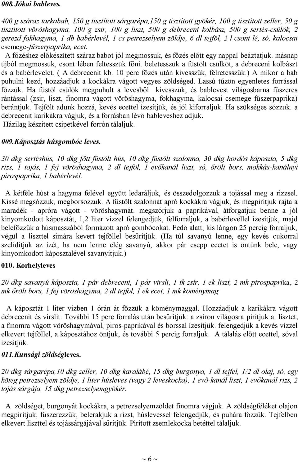 2 gerezd fokhagyma, 1 db babérlevél, 1 cs petrezselyem zöldje, 6 dl tejföl, 2 l csont lé, só, kalocsai csemege-fűszerpaprika, ecet.