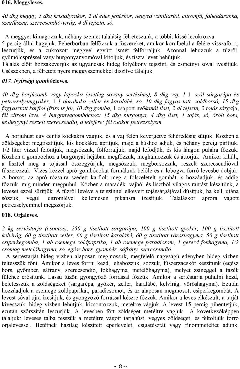 Fehérborban felfőzzük a fűszereket, amikor körülbelül a felére visszaforrt, leszűrjük, és a cukrozott meggyel együtt ismét felforraljuk.