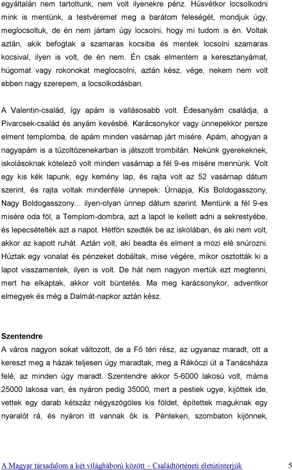 Voltak aztán, akik befogtak a szamaras kocsiba és mentek locsolni szamaras kocsival, ilyen is volt, de én nem.