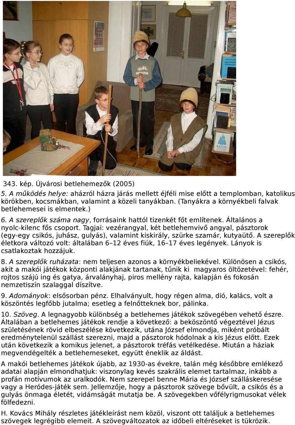 Tagjai: vezérangyal, két betlehemvivő angyal, pásztorok (egy-egy csikós, juhász, gulyás), valamint kiskirály, szürke szamár, kutyaütő.
