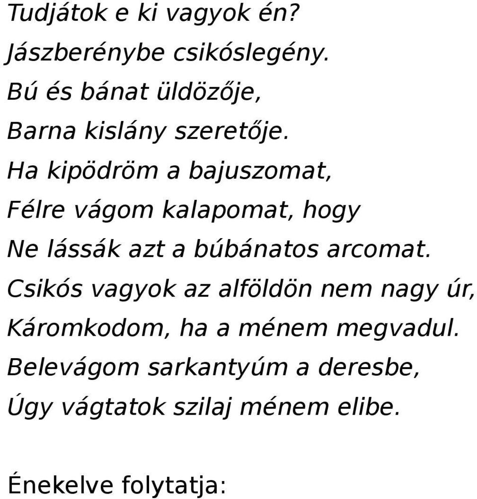 Ha kipödröm a bajuszomat, Félre vágom kalapomat, hogy Ne lássák azt a búbánatos