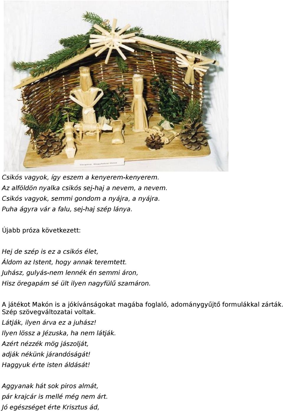Juhász, gulyás-nem lennék én semmi áron, Hisz öregapám sé ült ilyen nagyfülű szamáron. A játékot Makón is a jókívánságokat magába foglaló, adománygyűjtő formulákkal zárták.