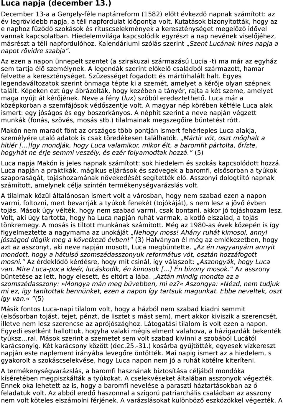 Hiedelemvilága kapcsolódik egyrészt a nap nevének viselőjéhez, másrészt a téli napfordulóhoz. Kalendáriumi szólás szerint Szent Lucának híres napja a napot rövidre szabja.