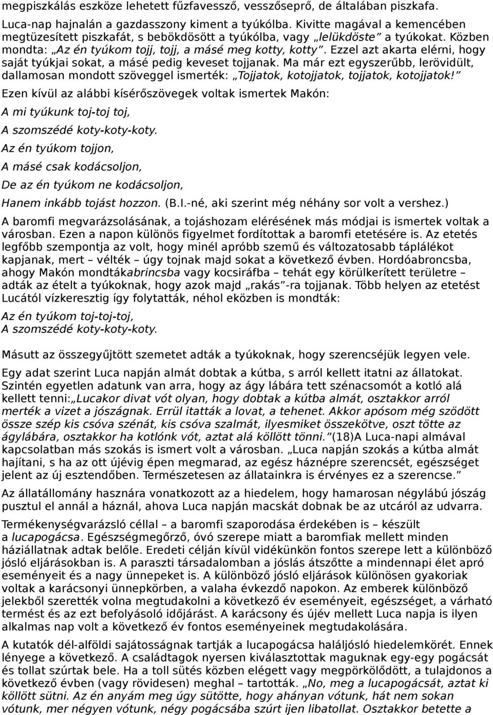 Ezzel azt akarta elérni, hogy saját tyúkjai sokat, a másé pedig keveset tojjanak. Ma már ezt egyszerűbb, lerövidült, dallamosan mondott szöveggel ismerték: Tojjatok, kotojjatok, tojjatok, kotojjatok!