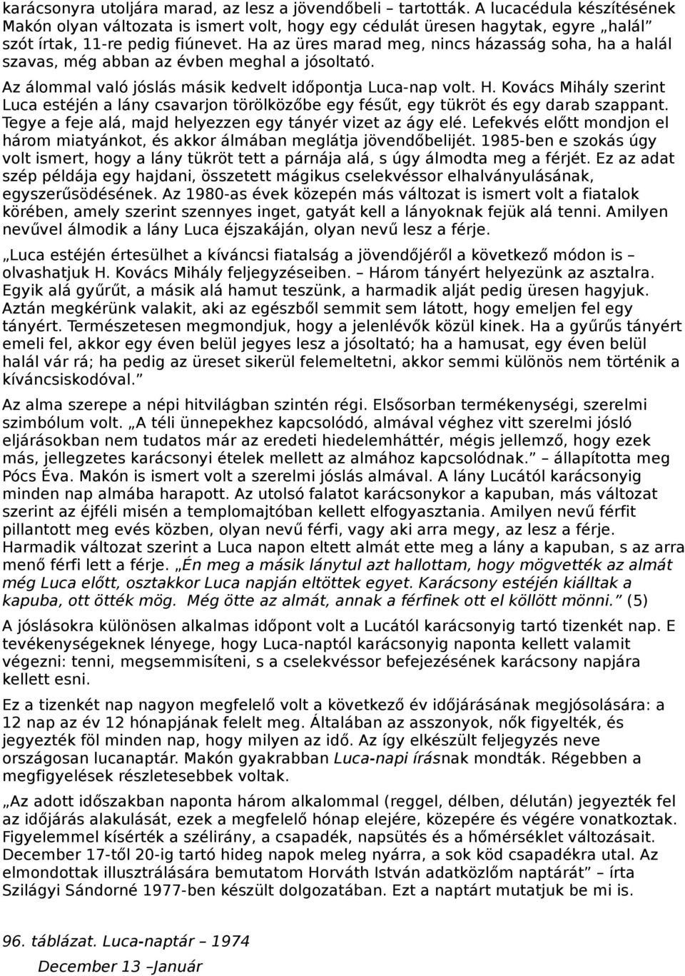 Ha az üres marad meg, nincs házasság soha, ha a halál szavas, még abban az évben meghal a jósoltató. Az álommal való jóslás másik kedvelt időpontja Luca-nap volt. H.