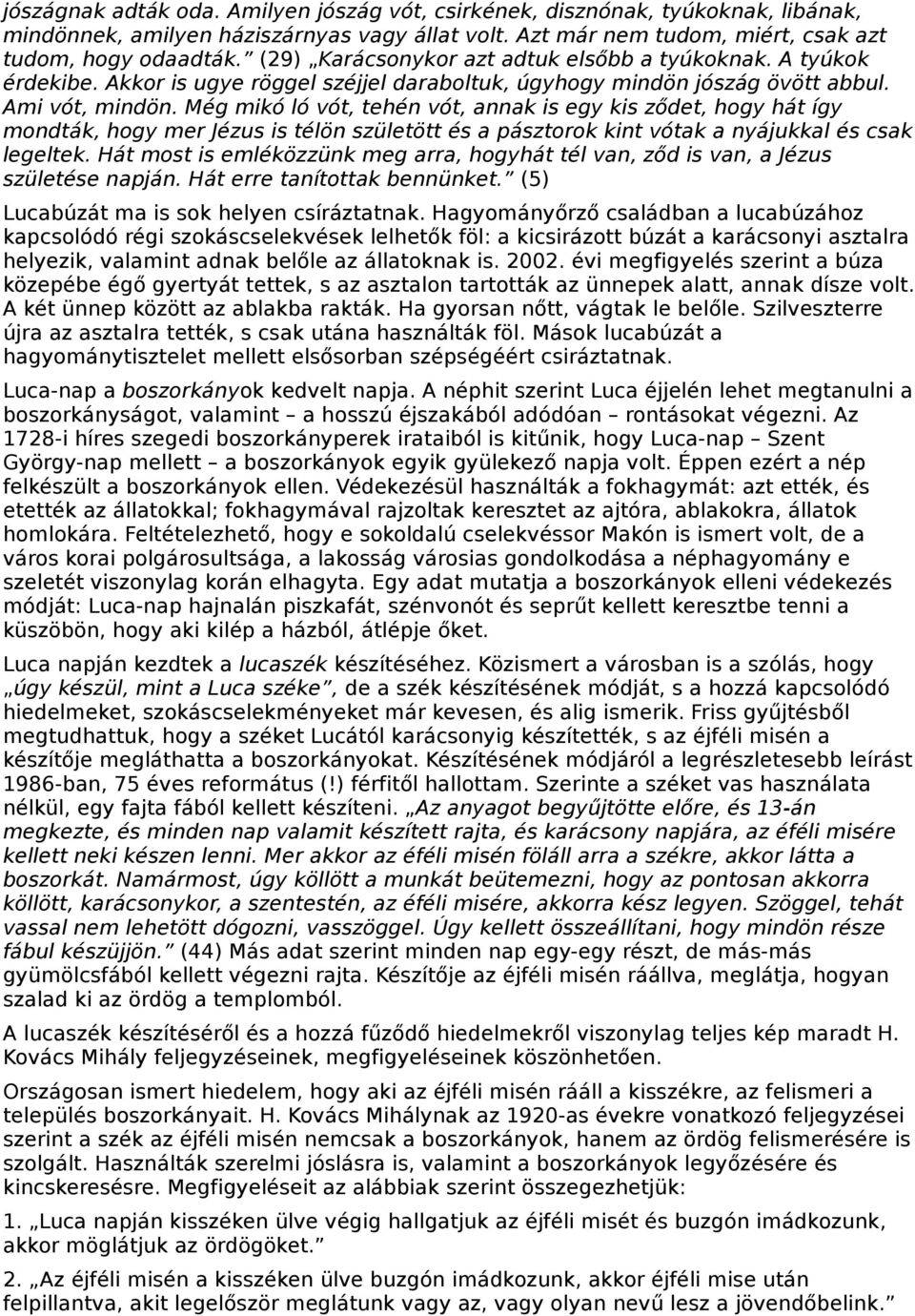 Még mikó ló vót, tehén vót, annak is egy kis ződet, hogy hát így mondták, hogy mer Jézus is télön születött és a pásztorok kint vótak a nyájukkal és csak legeltek.