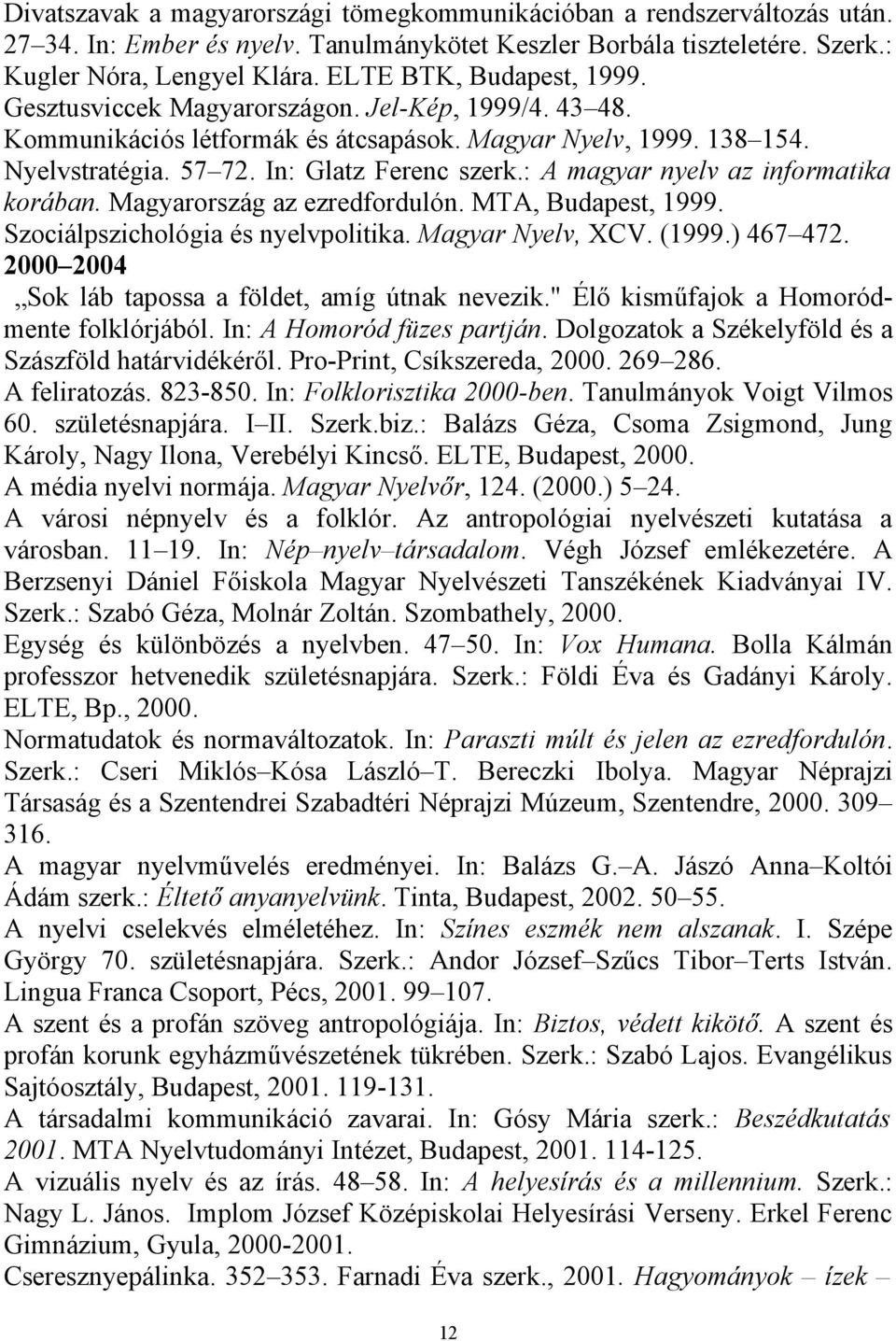 : A magyar nyelv az informatika korában. Magyarország az ezredfordulón. MTA, Budapest, 1999. Szociálpszichológia és nyelvpolitika. Magyar Nyelv, XCV. (1999.) 467 472.