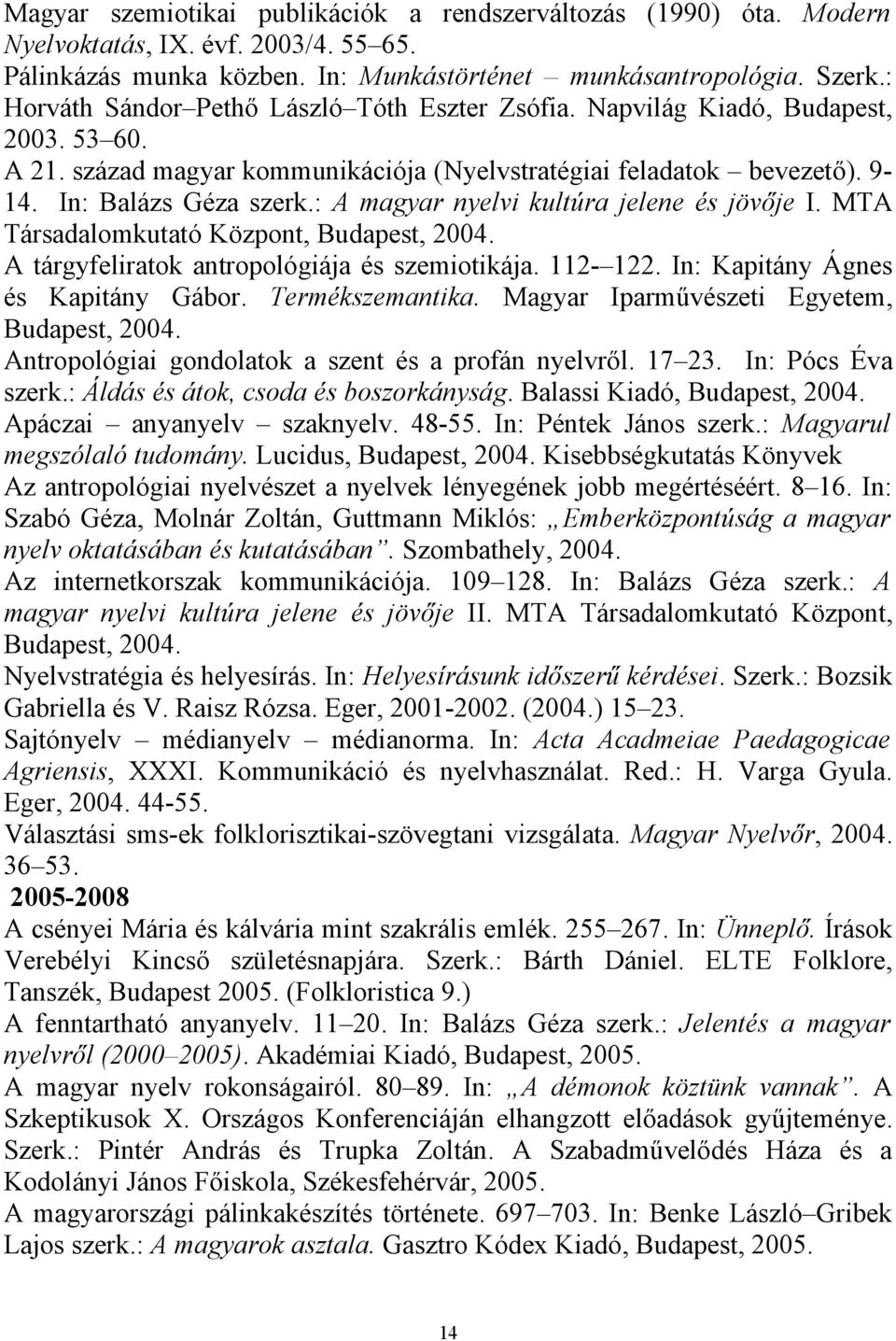 : A magyar nyelvi kultúra jelene és jövője I. MTA Társadalomkutató Központ, Budapest, 2004. A tárgyfeliratok antropológiája és szemiotikája. 112-122. In: Kapitány Ágnes és Kapitány Gábor.