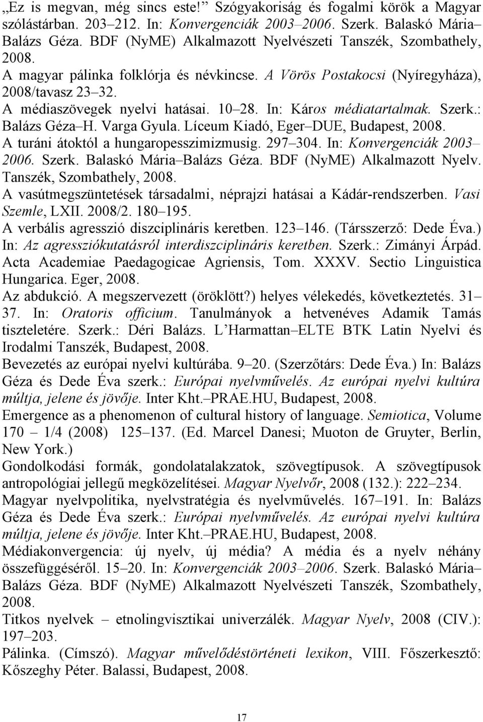 In: Káros médiatartalmak. Szerk.: Balázs Géza H. Varga Gyula. Líceum Kiadó, Eger DUE, Budapest, 2008. A turáni átoktól a hungaropesszimizmusig. 297 304. In: Konvergenciák 2003 2006. Szerk. Balaskó Mária Balázs Géza.