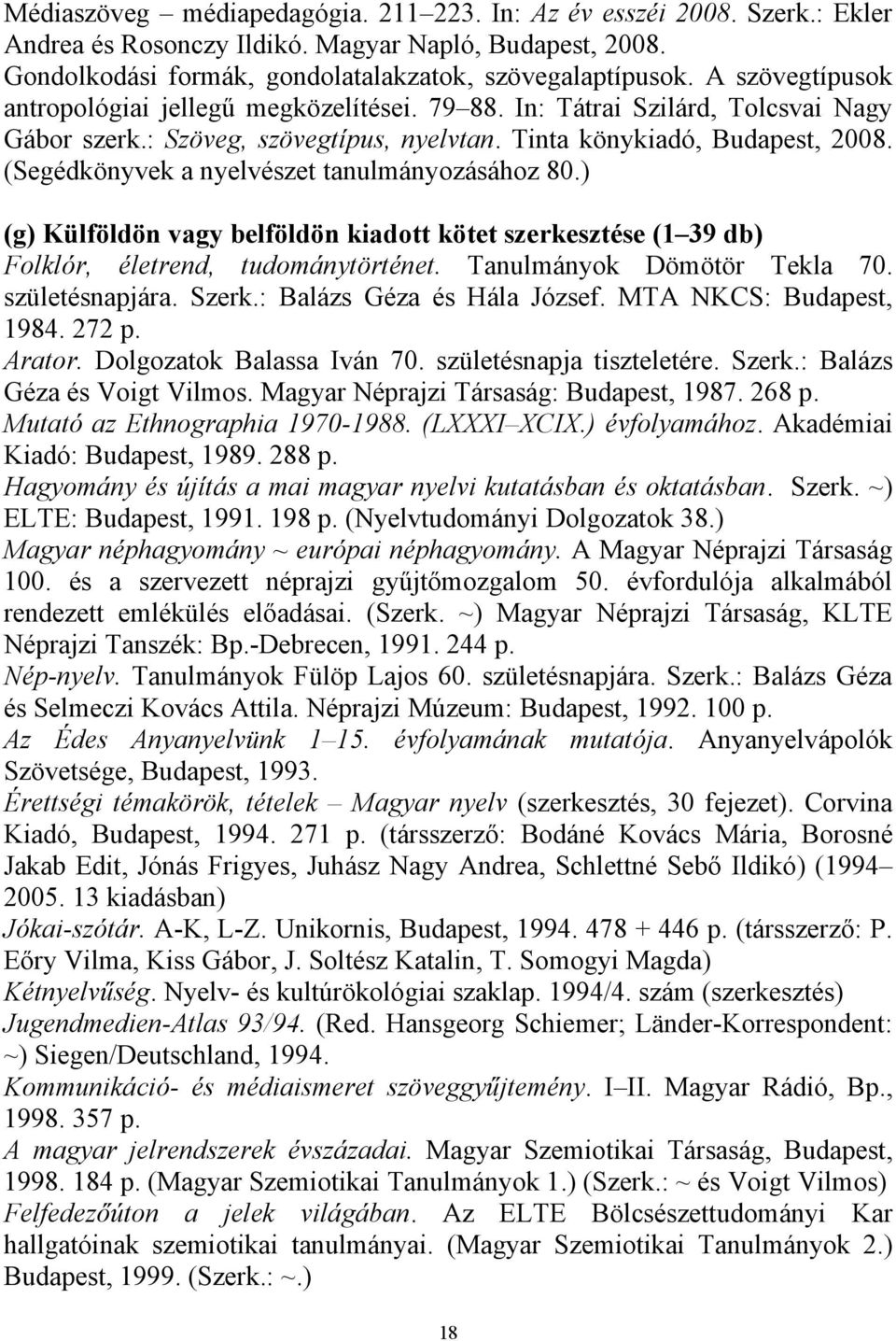 (Segédkönyvek a nyelvészet tanulmányozásához 80.) (g) Külföldön vagy belföldön kiadott kötet szerkesztése (1 39 db) Folklór, életrend, tudománytörténet. Tanulmányok Dömötör Tekla 70. születésnapjára.