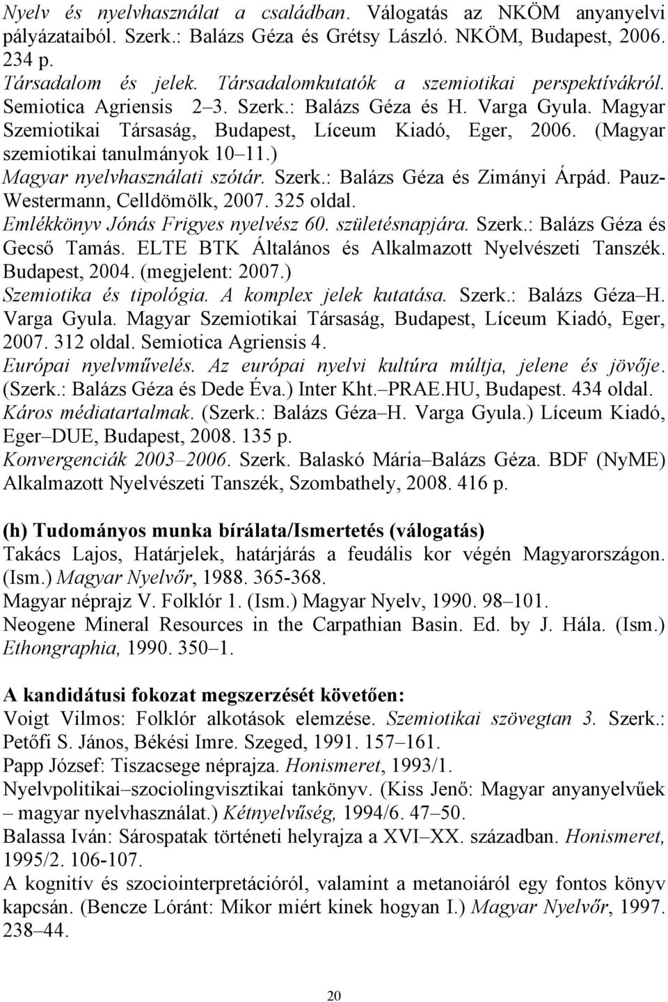 (Magyar szemiotikai tanulmányok 10 11.) Magyar nyelvhasználati szótár. Szerk.: Balázs Géza és Zimányi Árpád. Pauz- Westermann, Celldömölk, 2007. 325 oldal. Emlékkönyv Jónás Frigyes nyelvész 60.