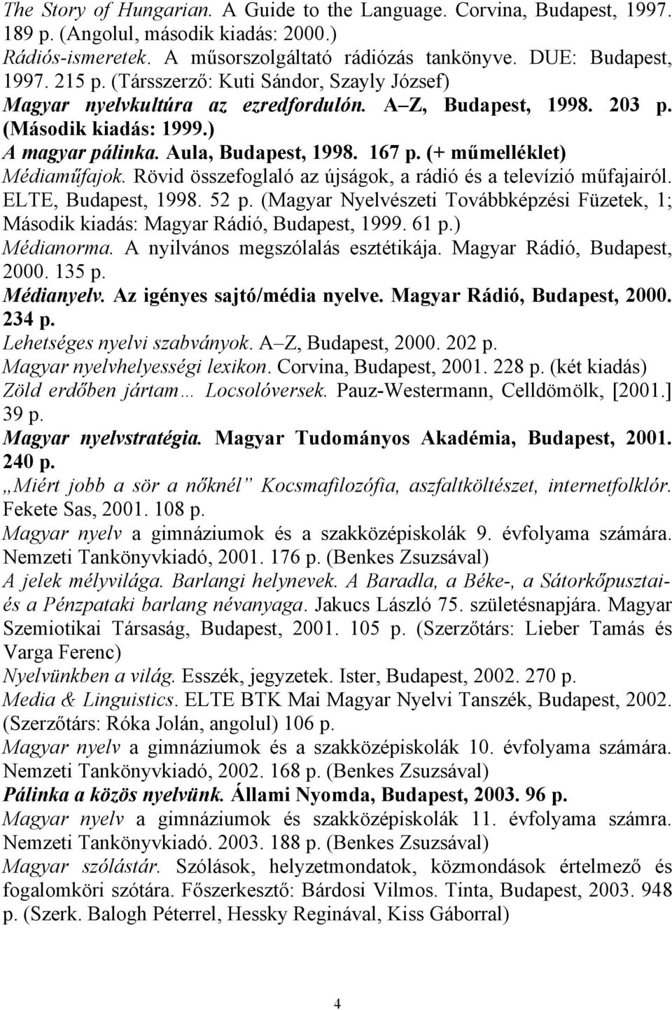 (+ műmelléklet) Médiaműfajok. Rövid összefoglaló az újságok, a rádió és a televízió műfajairól. ELTE, Budapest, 1998. 52 p.