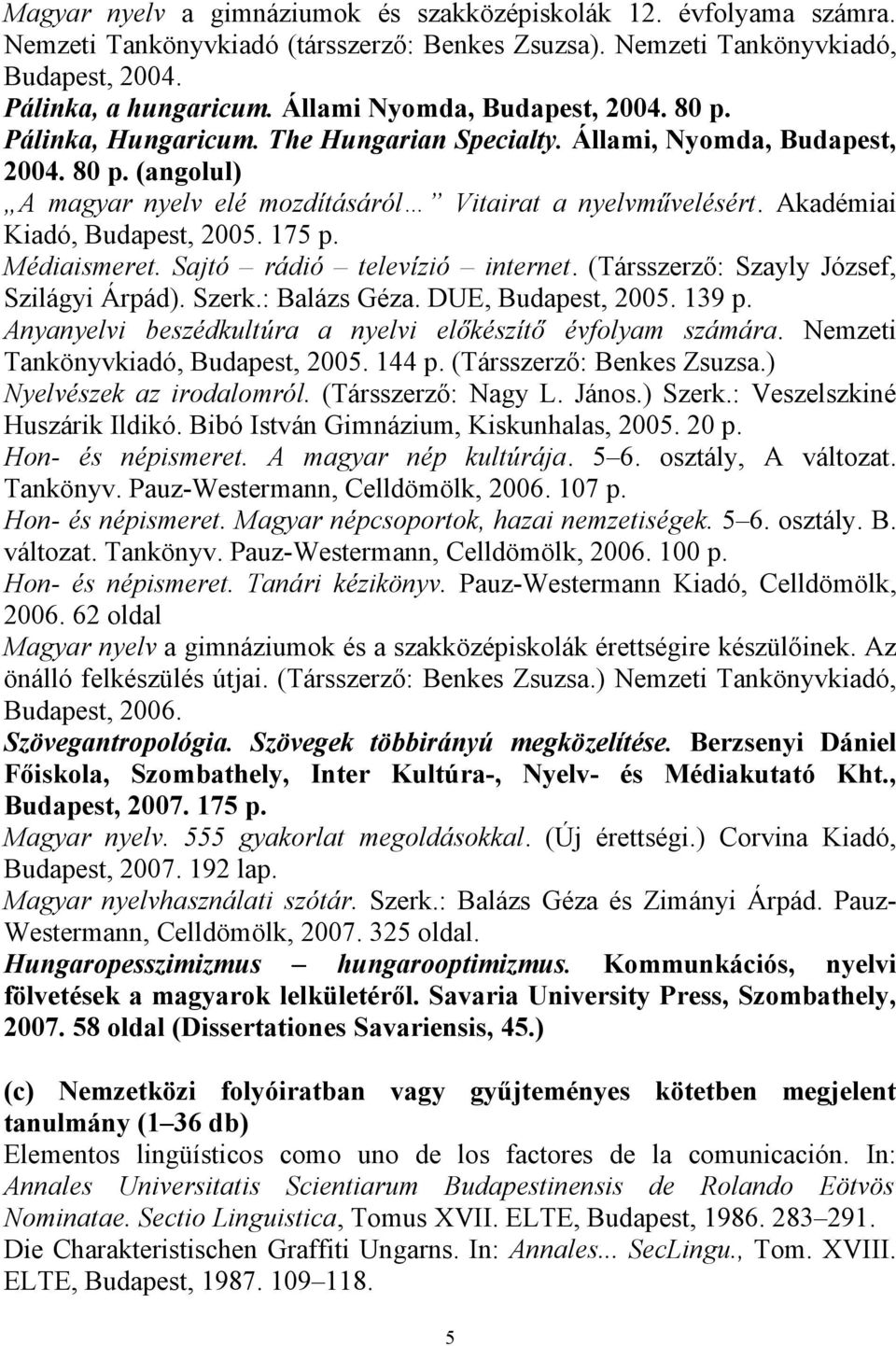 Akadémiai Kiadó, Budapest, 2005. 175 p. Médiaismeret. Sajtó rádió televízió internet. (Társszerző: Szayly József, Szilágyi Árpád). Szerk.: Balázs Géza. DUE, Budapest, 2005. 139 p.