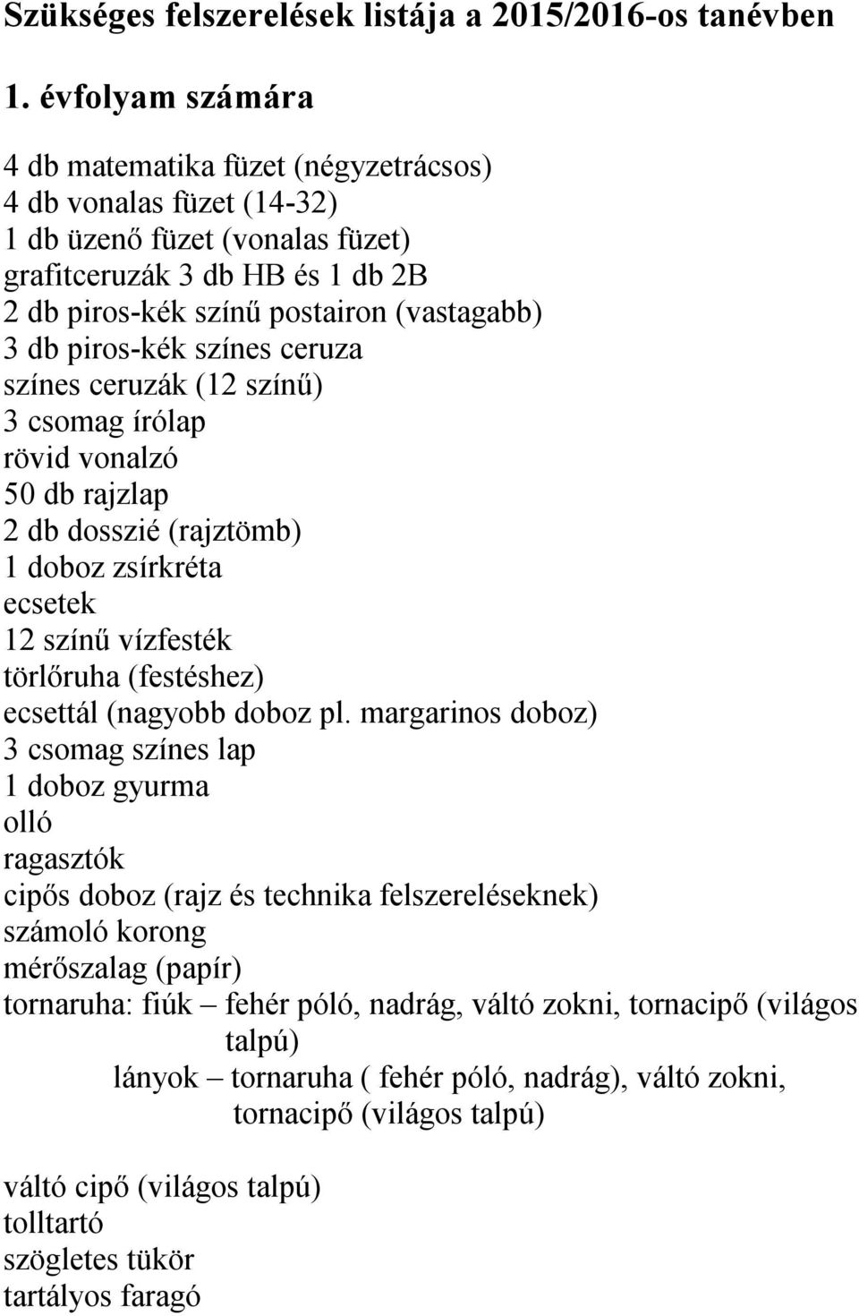 piros-kék színes ceruza színes ceruzák (12 színű) 3 csomag írólap rövid vonalzó 50 db rajzlap 2 db dosszié (rajztömb) 1 doboz zsírkréta ecsetek 12 színű vízfesték törlőruha (festéshez) ecsettál