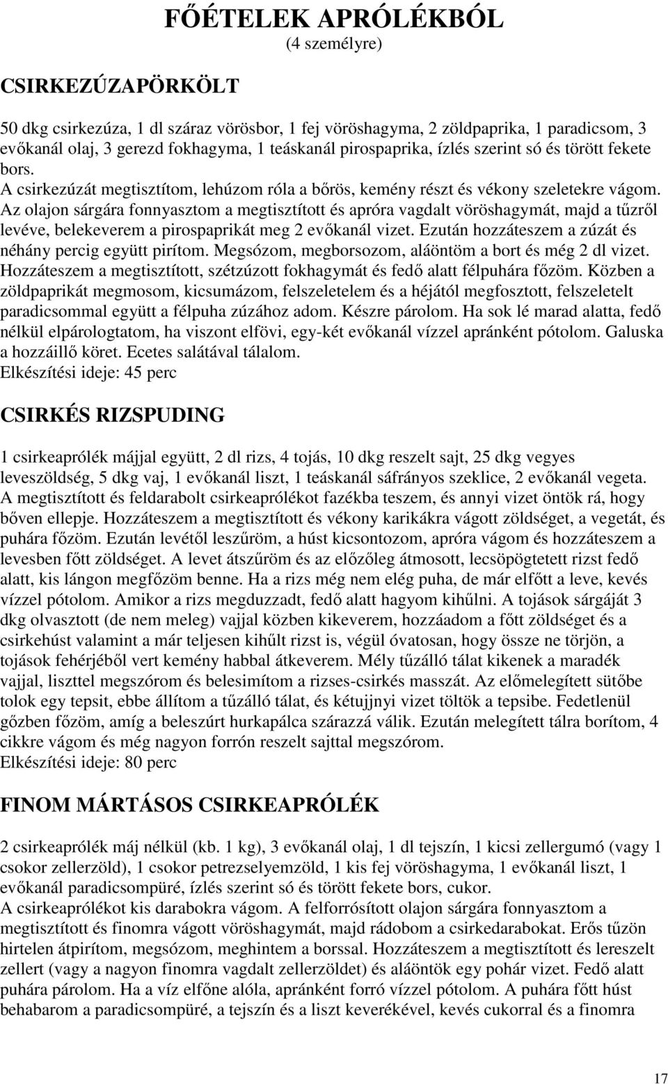 Az olajon sárgára fonnyasztom a megtisztított és apróra vagdalt vöröshagymát, majd a tőzrıl levéve, belekeverem a pirospaprikát meg 2 evıkanál vizet.