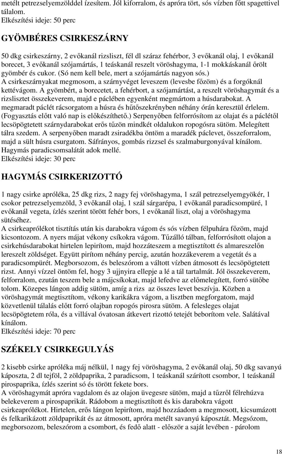 vöröshagyma, 1-1 mokkáskanál ırölt gyömbér és cukor. (Só nem kell bele, mert a szójamártás nagyon sós.) A csirkeszárnyakat megmosom, a szárnyvéget leveszem (levesbe fızöm) és a forgóknál kettévágom.