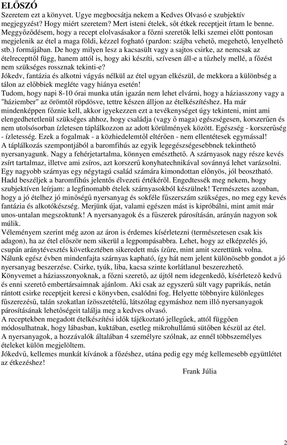 De hogy milyen lesz a kacsasült vagy a sajtos csirke, az nemcsak az ételrecepttıl függ, hanem attól is, hogy aki készíti, szívesen áll-e a tőzhely mellé, a fızést nem szükséges rossznak tekinti-e?