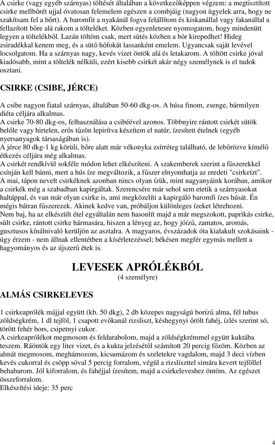 Lazán töltöm csak, mert sütés közben a bır kirepedhet! Hideg zsiradékkal kenem meg, és a sütı hıfokát lassanként emelem. Ugyancsak saját levével locsolgatom.