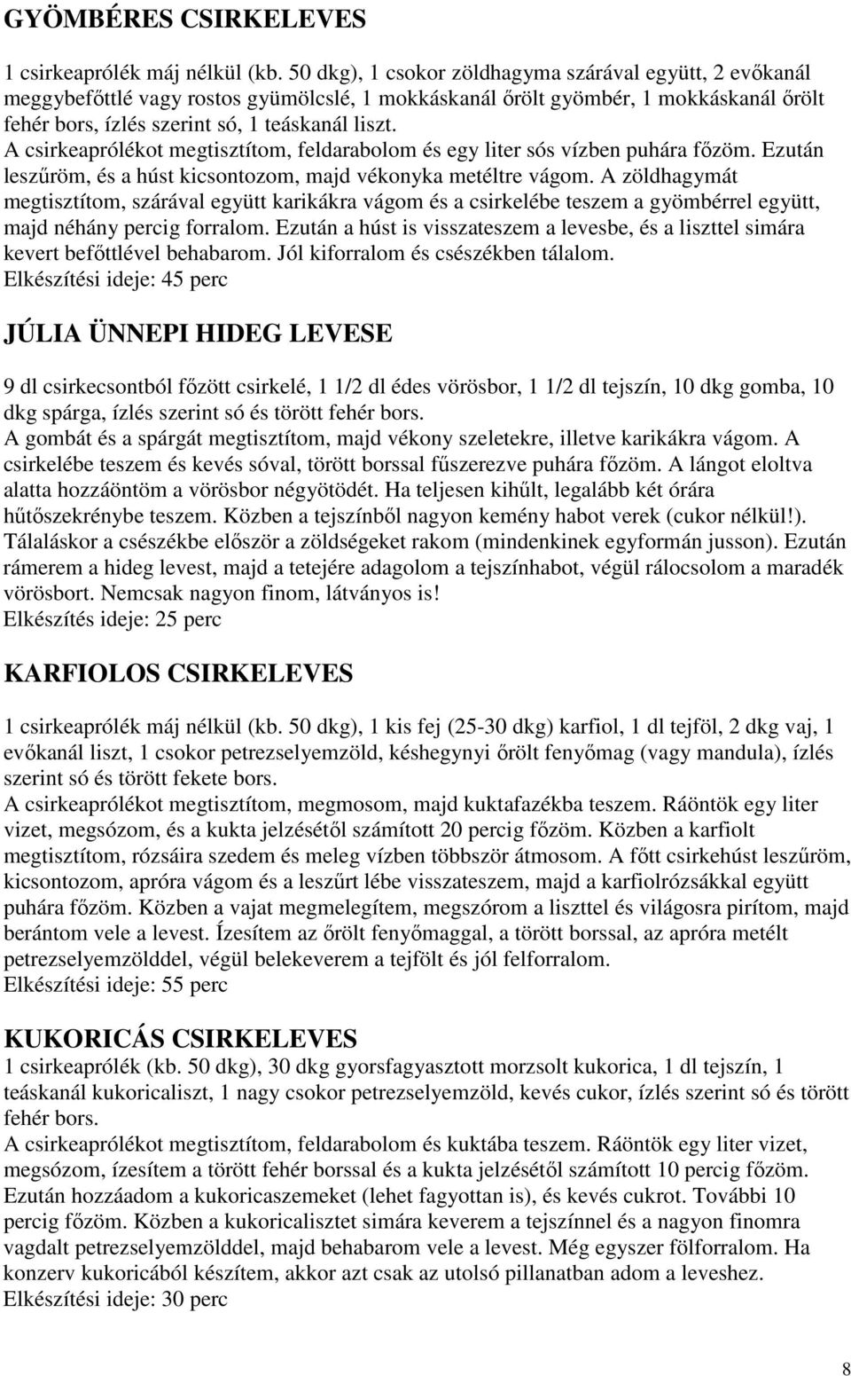 A csirkeaprólékot megtisztítom, feldarabolom és egy liter sós vízben puhára fızöm. Ezután leszőröm, és a húst kicsontozom, majd vékonyka metéltre vágom.