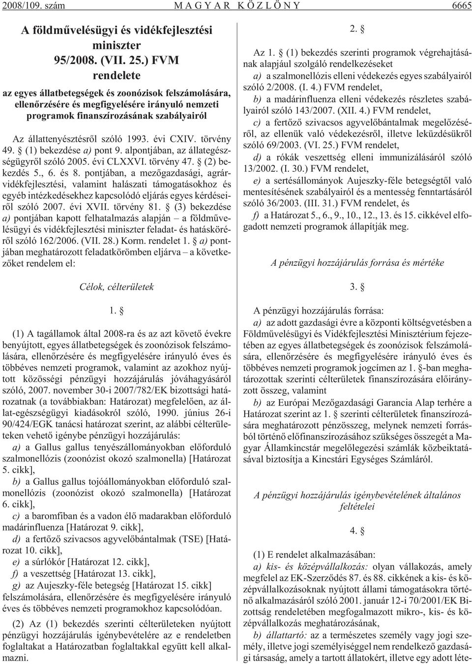 évi CXIV. tör vény 49. (1) be kez dé se a) pont 9. al pont já ban, az ál lat egész - ség ügy rõl szóló 2005. évi CLXXVI. tör vény 47. (2) be - kez dés 5., 6. és 8.