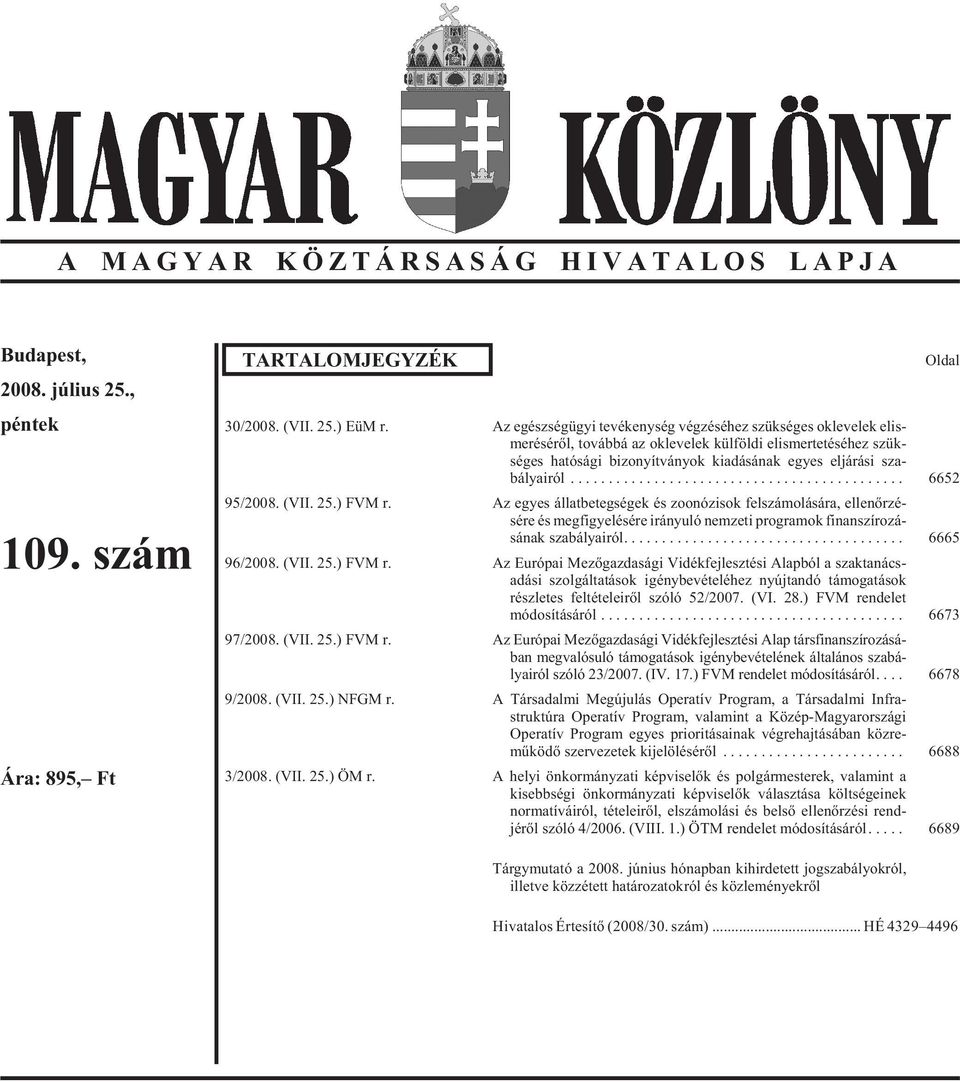 bályairól... 6652 95/2008. (VII. 25.) FVM r. Az egyes állatbetegségek és zoonózisok felszámolására, ellenõrzé - sére és megfigyelésére irányuló nemzeti programok finanszírozá - sának szabályairól.