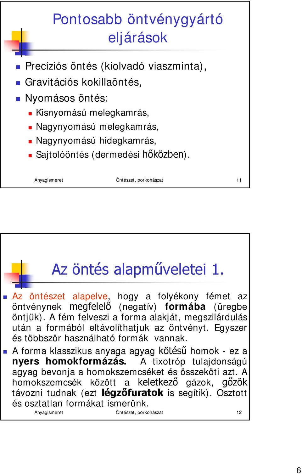 Az öntészet alapelve, hogy a folyékony fémet az öntvénynek megfelelő (negatív) formába (üregbe öntjük). A fém felveszi a forma alakját, megszilárdulás után a formából eltávolíthatjuk az öntvényt.