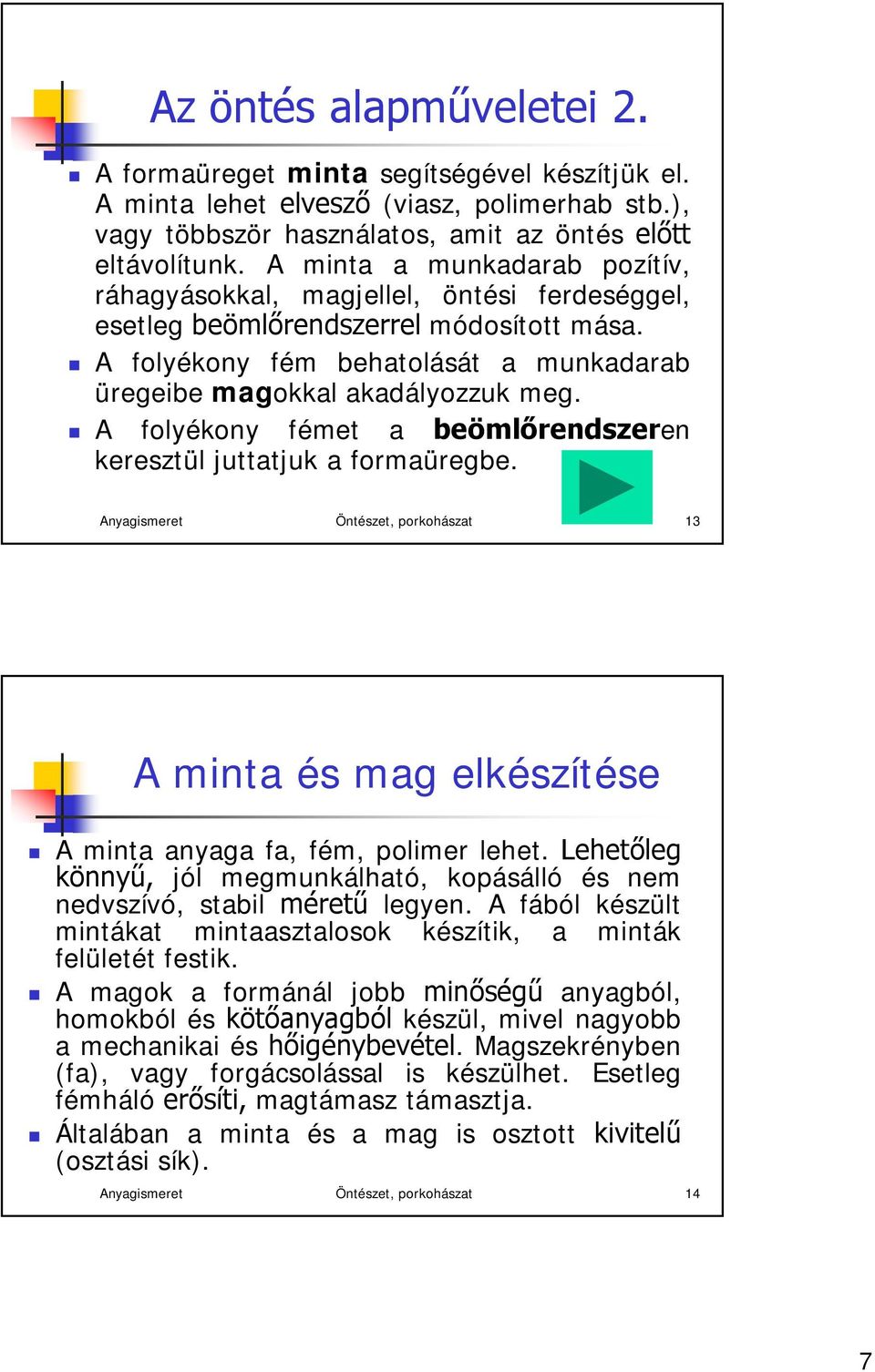 A folyékony fémet a beömlőrendszeren keresztül juttatjuk a formaüregbe. Anyagismeret Öntészet, porkohászat 13 A minta és mag elkészítése A minta anyaga fa, fém, polimer lehet.