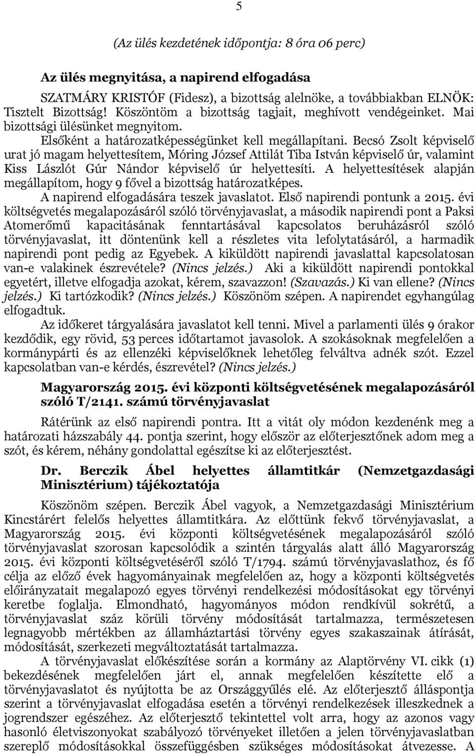 Becsó Zsolt képviselő urat jó magam helyettesítem, Móring József Attilát Tiba István képviselő úr, valamint Kiss Lászlót Gúr Nándor képviselő úr helyettesíti.