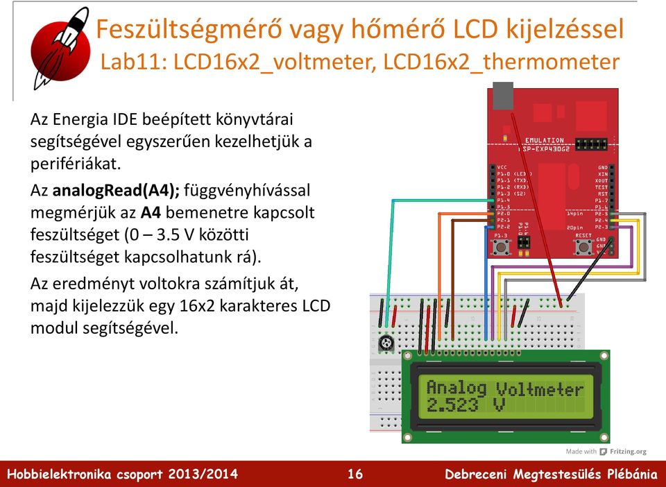 Az analogread(a4); függvényhívással megmérjük az A4 bemenetre kapcsolt feszültséget (0 3.