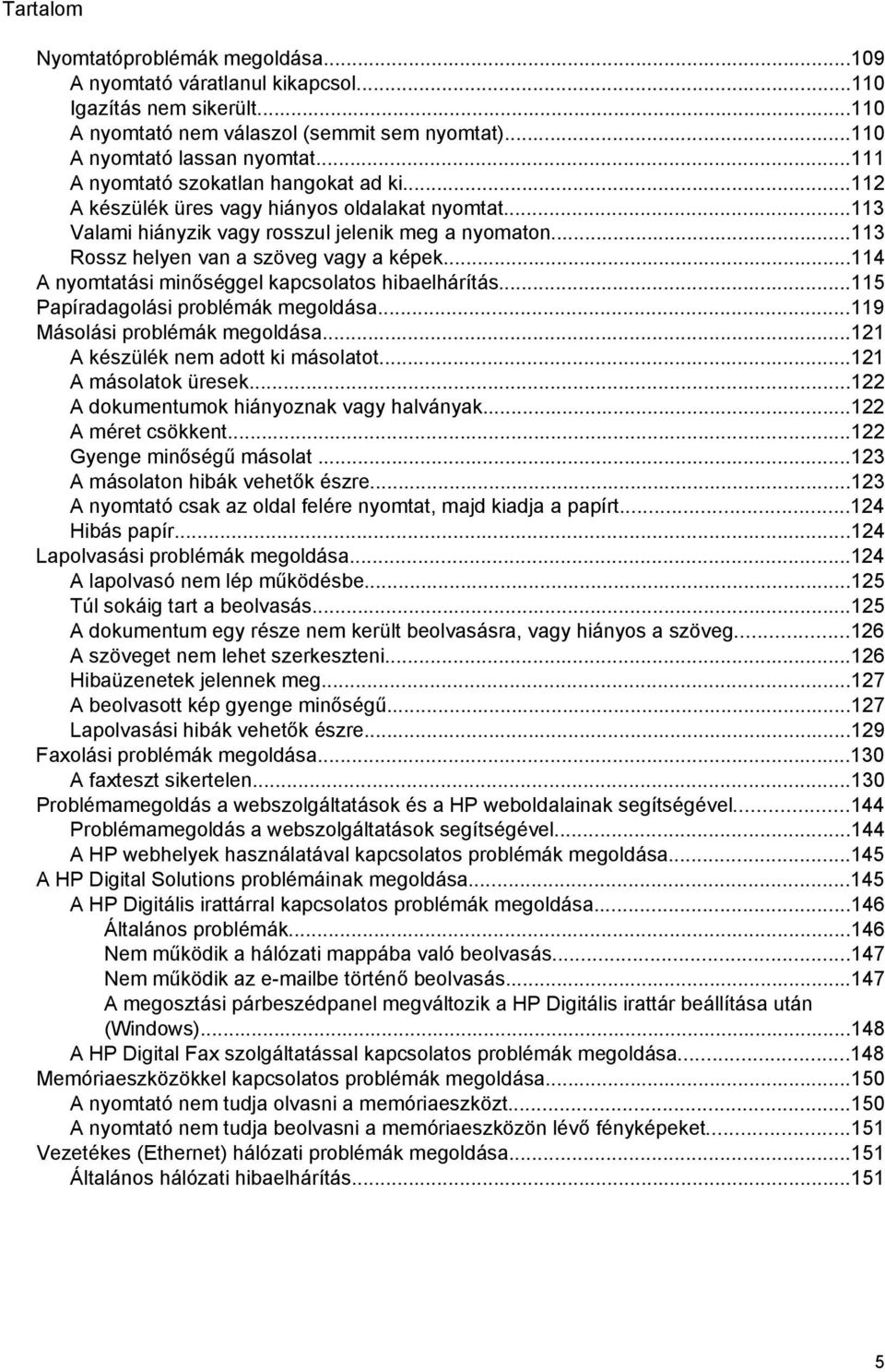..114 A nyomtatási minőséggel kapcsolatos hibaelhárítás...115 Papíradagolási problémák megoldása...119 Másolási problémák megoldása...121 A készülék nem adott ki másolatot...121 A másolatok üresek.