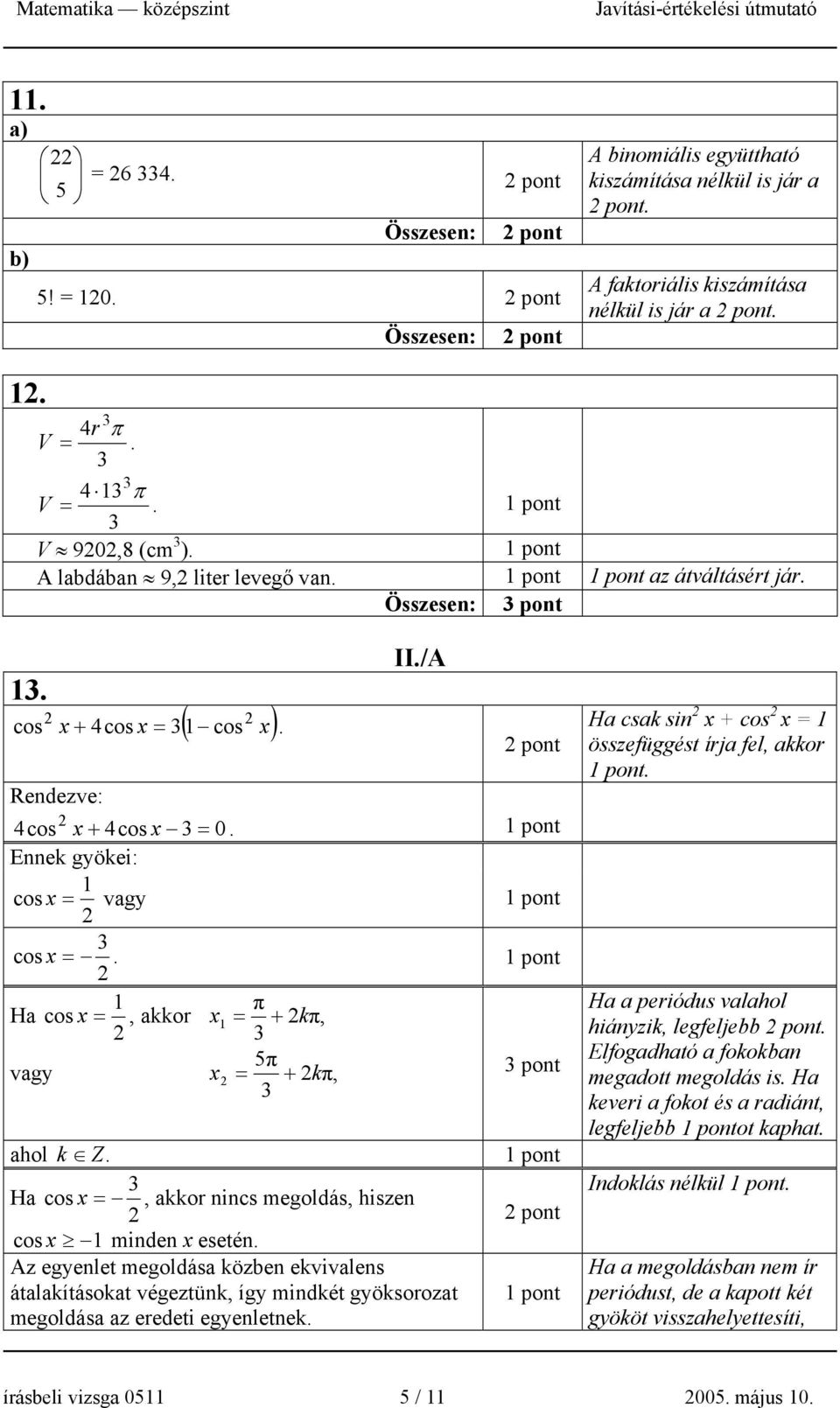 Ha cos x =, akkor nincs megoldás, hiszen cos x 1 minden x esetén. Az egyenlet megoldása közben ekvivalens átalakításokat végeztünk, így mindkét gyöksorozat megoldása az eredeti egyenletnek.